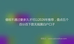 借呗不通过要多久才可以2026年推荐，盘点五个百分百下款无视黑白户口子