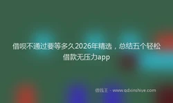 借呗不通过要等多久2026年精选，总结五个轻松借款无压力app
