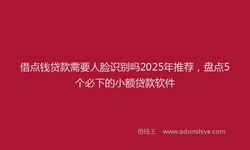借点钱贷款需要人脸识别吗2025年推荐，盘点5个必下的小额贷款软件