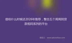 借呗什么时候还2026年推荐，整合五个周周到贷款相同系列的平台