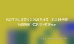 借呗不通过要等多久2025年推荐，汇总5个无视负债快速下款长期网贷的app
