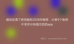 借呗还清了房贷被拒2026年推荐，分享5个急用不求评分快借无忧的app