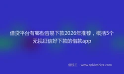 借贷平台有哪些容易下款2026年推荐，概括5个无视征信好下款的借款app