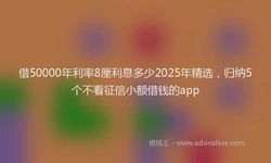 借50000年利率8厘利息多少2025年精选，归纳5个不看征信小额借钱的app