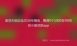 借贷无视征信2026年精选，整理5个1000至5000的小额贷款app