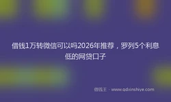借钱1万转微信可以吗2026年推荐，罗列5个利息低的网贷口子