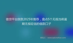 借贷平台放款2025年推荐，盘点5个无视当前逾期无视征信的借款口子