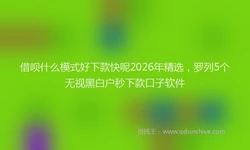 借呗什么模式好下款快呢2026年精选，罗列5个无视黑白户秒下款口子软件