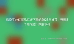 借贷平台有哪几家好下款的2025年推荐，整理5个高炮能下款的软件