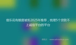 借乐花有额度被拒2025年推荐，梳理5个贷款不上诚信平台的平台