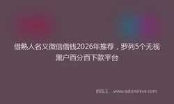 借熟人名义微信借钱2026年推荐，罗列5个无视黑户百分百下款平台