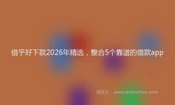 借乎好下款2026年精选，整合5个靠谱的借款app