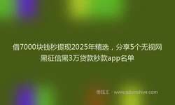 借7000块钱秒提现2025年精选，分享5个无视网黑征信黑3万贷款秒款app名单