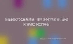 借钱100万2026年精选，罗列5个征信瑕疵也能借网贷轻松下款的平台