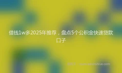 借钱1w多2025年推荐，盘点5个公积金快速贷款口子