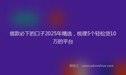 借款必下的口子2025年精选，梳理5个轻松贷10万的平台