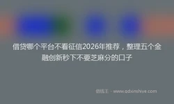 借贷哪个平台不看征信2026年推荐，整理五个金融创新秒下不要芝麻分的口子