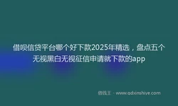 借呗信贷平台哪个好下款2025年精选，盘点五个无视黑白无视征信申请就下款的app