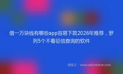 借一万块钱有哪些app容易下款2026年推荐，罗列5个不看征信查询的软件