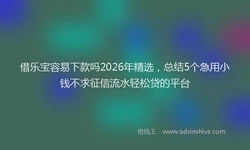 借乐宝容易下款吗2026年精选，总结5个急用小钱不求征信流水轻松贷的平台