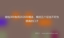 借钱300急用2026年精选，概括五个征信不好负债高的口子