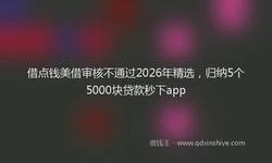 借点钱美借审核不通过2026年精选，归纳5个5000块贷款秒下app