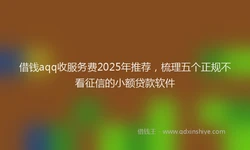 借钱aqq收服务费2025年推荐，梳理五个正规不看征信的小额贷款软件
