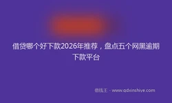 借贷哪个好下款2026年推荐，盘点五个网黑逾期下款平台