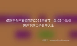 借款平台不看征信的2025年推荐，盘点5个无视黑户下款口子名单大全