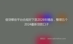 借贷哪些平台合规好下款2026年精选，整理五个2024最新贷款口子