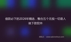 借款必下的2026年精选，整合五个无视一切是人就下款软件