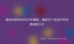 借呗还款时间2025年精选，概括五个征信不好负债高的口子