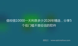 借呗借10000一天利息多少2026年精选，分享5个低门槛不查征信的软件