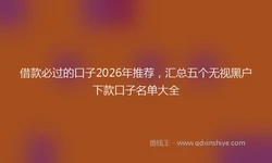 借款必过的口子2026年推荐，汇总五个无视黑户下款口子名单大全