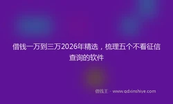 借钱一万到三万2026年精选，梳理五个不看征信查询的软件