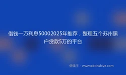 借钱一万利息50002025年推荐，整理五个苏州黑户贷款5万的平台