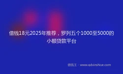 借钱18元2025年推荐，罗列五个1000至5000的小额贷款平台