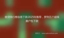 借贷排行榜容易下款2025年推荐，罗列五个超级黑户包下款