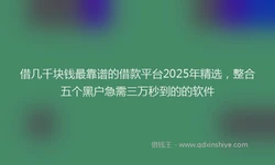 借几千块钱最靠谱的借款平台2025年精选，整合五个黑户急需三万秒到的的软件