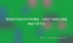 借借钱可信吗2026年精选，总结5个高炮无视逾期能下的平台