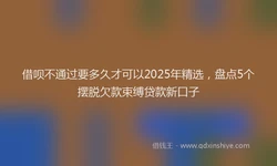 借呗不通过要多久才可以2025年精选，盘点5个摆脱欠款束缚贷款新口子