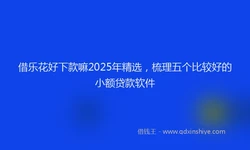 借乐花好下款嘛2025年精选，梳理五个比较好的小额贷款软件