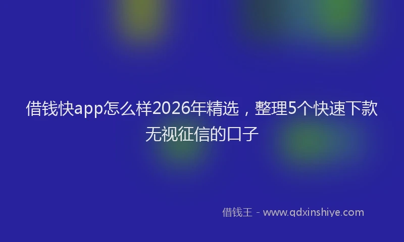 借钱快app怎么样2026年精选，整理5个快速下款无视征信的口子