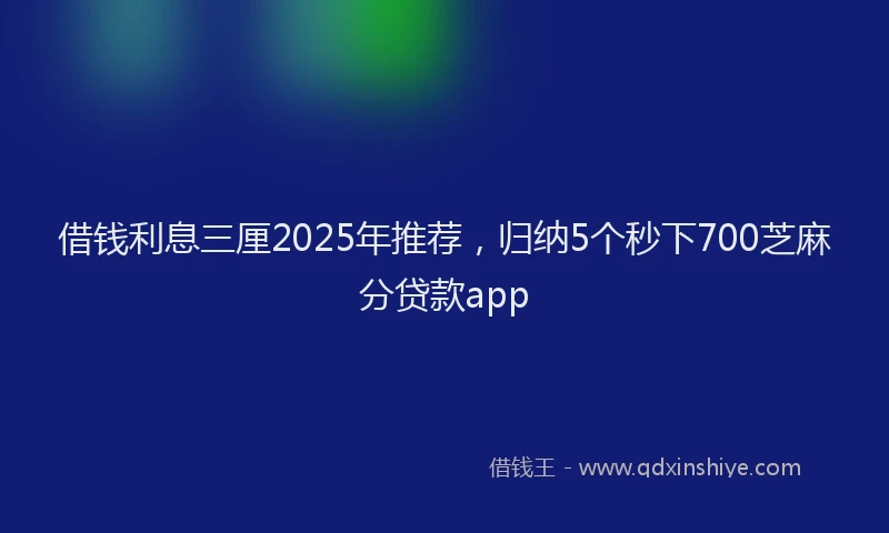 借钱利息三厘2025年推荐，归纳5个秒下700芝麻分贷款app