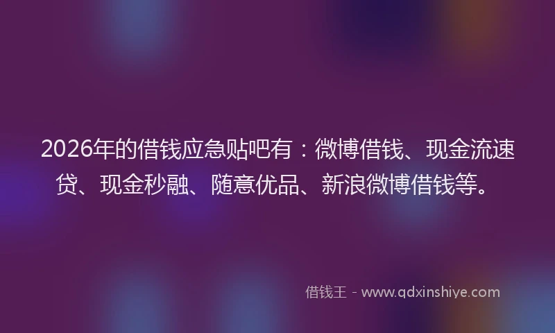 2026年的借钱应急贴吧有：微博借钱、现金流速贷、现金秒融、随意优品、新浪微博借钱等。