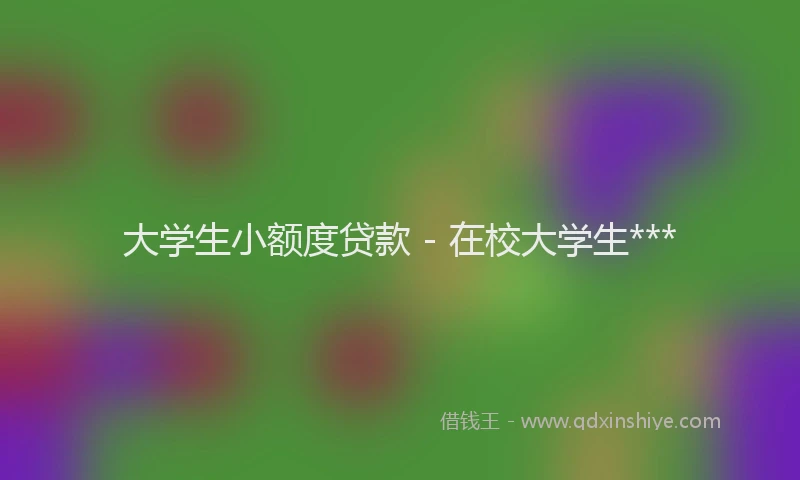大学生小额度贷款 - 在校大学生***