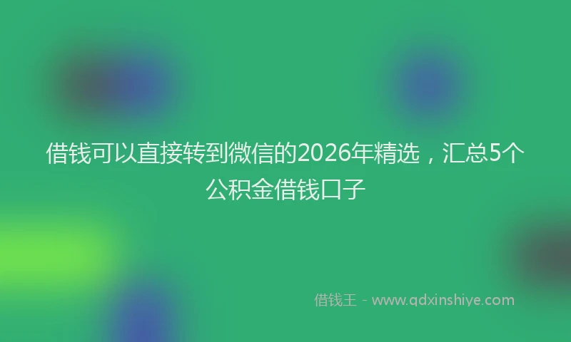 借钱可以直接转到微信的2026年精选，汇总5个公积金借钱口子