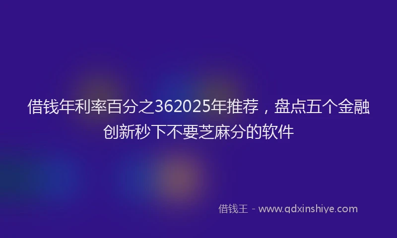 借钱年利率百分之362025年推荐，盘点五个金融创新秒下不要芝麻分的软件