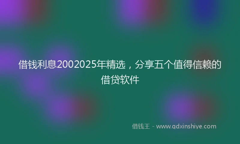 借钱利息2002025年精选,分享五个值得信赖的借贷软件