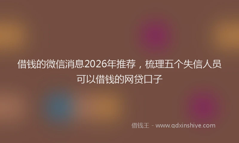 借钱的微信消息2026年推荐，梳理五个失信人员可以借钱的网贷口子